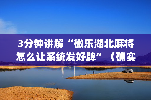 3分钟讲解“微乐湖北麻将怎么让系统发好牌”（确实有插件吗)