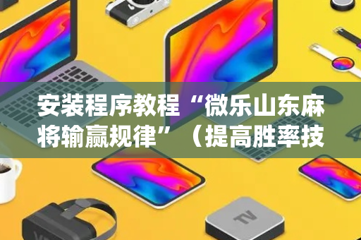 安装程序教程“微乐山东麻将输赢规律”（提高胜率技巧)