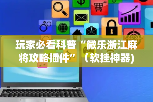 玩家必看科普“微乐浙江麻将攻略插件”（软挂神器)