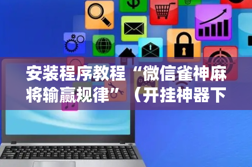 安装程序教程“微信雀神麻将输赢规律”（开挂神器下载)