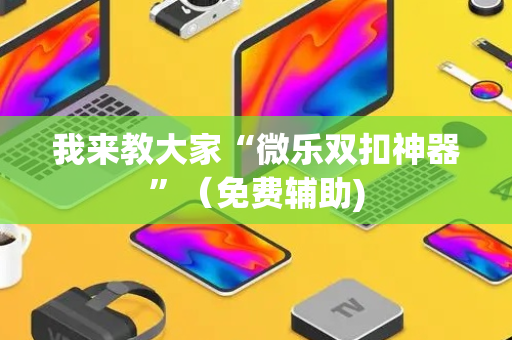 我来教大家“微乐双扣神器”（免费辅助)