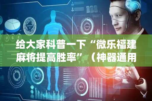 给大家科普一下“微乐福建麻将提高胜率”（神器通用版)