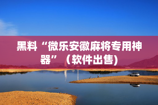 黑料“微乐安徽麻将专用神器”（软件出售)