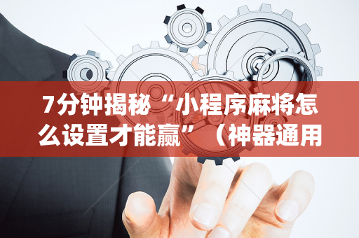7分钟揭秘“小程序麻将怎么设置才能赢”（神器通用版)