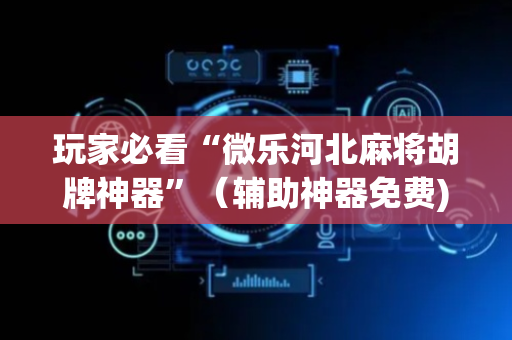 玩家必看“微乐河北麻将胡牌神器”（辅助神器免费)