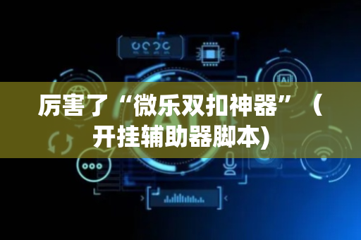 厉害了“微乐双扣神器”（开挂辅助器脚本)