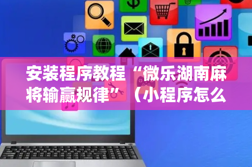 安装程序教程“微乐湖南麻将输赢规律”（小程序怎么才会赢)