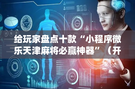 给玩家盘点十款“小程序微乐天津麻将必赢神器”（开挂辅助插件)