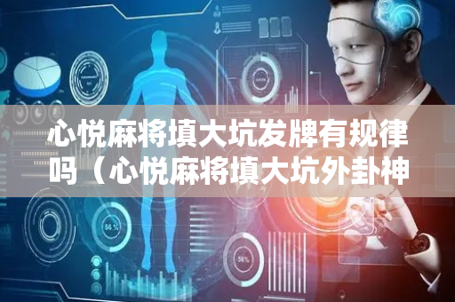 心悦麻将填大坑发牌有规律吗（心悦麻将填大坑外卦神器下载安装）