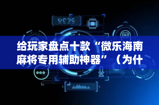 给玩家盘点十款“微乐海南麻将专用辅助神器”（为什么有人一直赢)