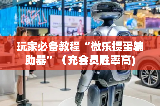 玩家必备教程“微乐掼蛋辅助器”（充会员胜率高)