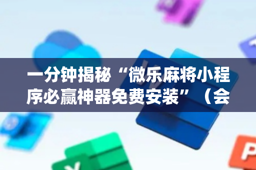 一分钟揭秘“微乐麻将小程序必赢神器免费安装”（会员会提高胜率吗)