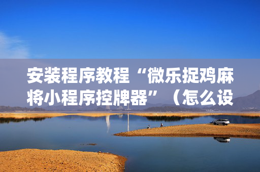 安装程序教程“微乐捉鸡麻将小程序控牌器”（怎么设置才能赢)