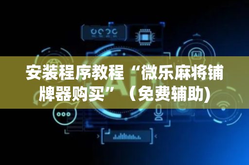 安装程序教程“微乐麻将铺牌器购买”（免费辅助)