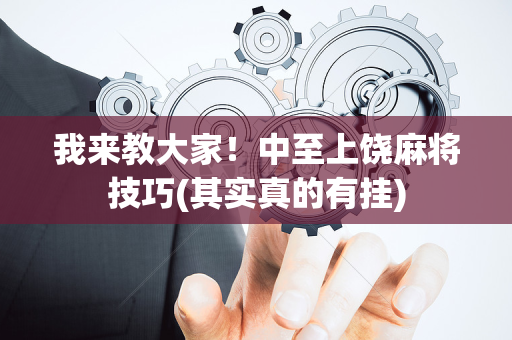 我来教大家！中至上饶麻将技巧(其实真的有挂)