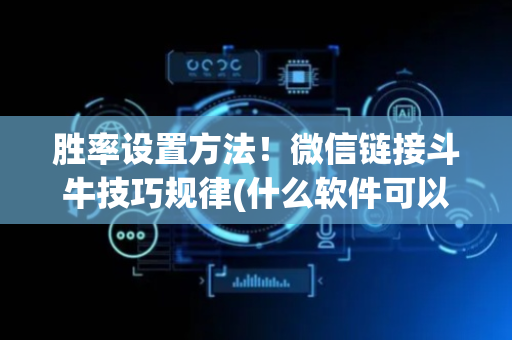 胜率设置方法！微信链接斗牛技巧规律(什么软件可以赢)