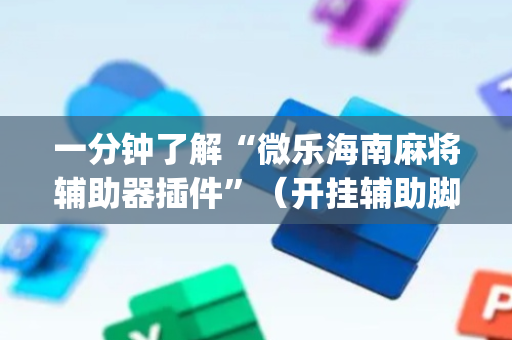 一分钟了解“微乐海南麻将辅助器插件”（开挂辅助脚本)