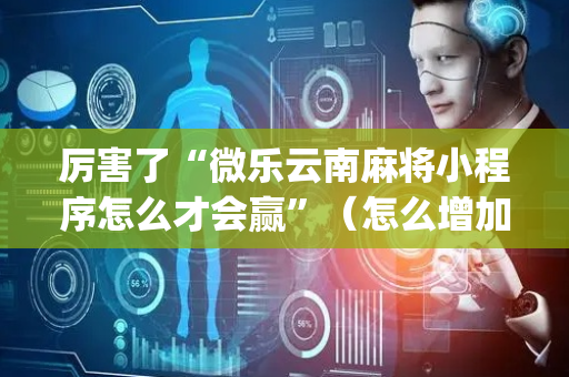 厉害了“微乐云南麻将小程序怎么才会赢”（怎么增加胜率)