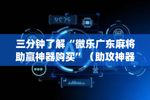 三分钟了解“微乐广东麻将助赢神器购买”（助攻神器)