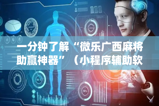 一分钟了解“微乐广西麻将助赢神器”（小程序辅助软件)