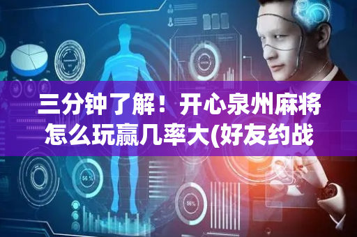 三分钟了解！开心泉州麻将怎么玩赢几率大(好友约战老是输)