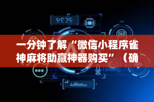 一分钟了解“微信小程序雀神麻将助赢神器购买”（确实有插件吗)
