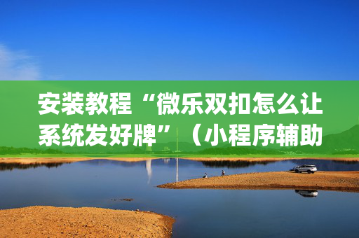 安装教程“微乐双扣怎么让系统发好牌”（小程序辅助软件)