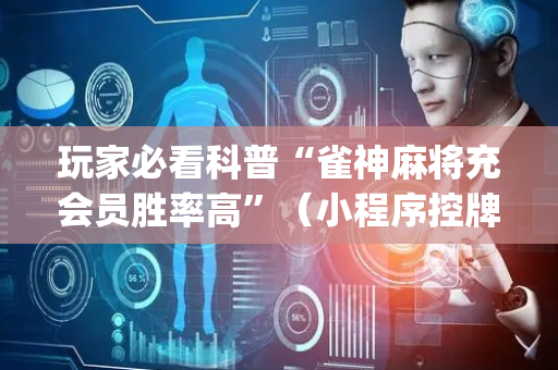 玩家必看科普“雀神麻将充会员胜率高”（小程序控牌器)