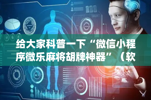 给大家科普一下“微信小程序微乐麻将胡牌神器”（软挂神器)