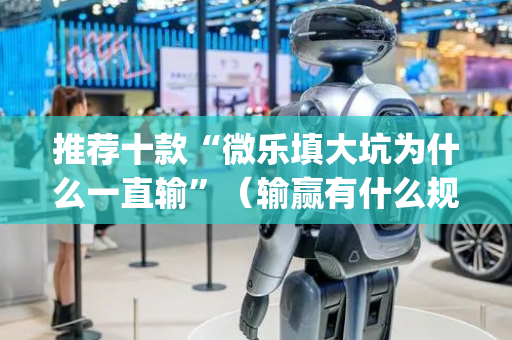 推荐十款“微乐填大坑为什么一直输”（输赢有什么规律)