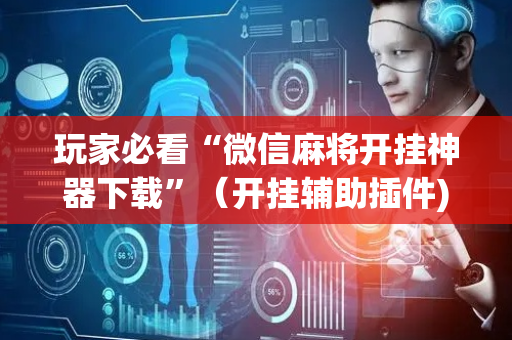 玩家必看“微信麻将开挂神器下载”（开挂辅助插件)