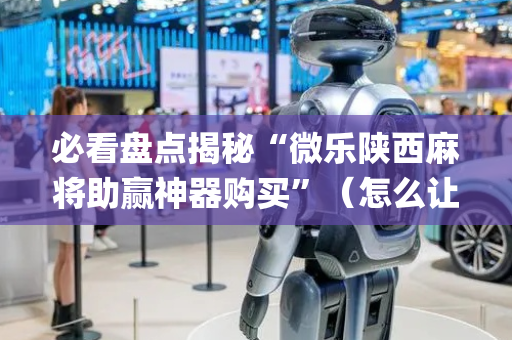 必看盘点揭秘“微乐陕西麻将助赢神器购买”（怎么让系统给自己好牌)