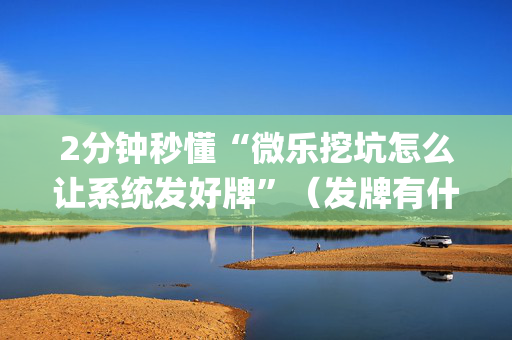 2分钟秒懂“微乐挖坑怎么让系统发好牌”（发牌有什么规律吗)