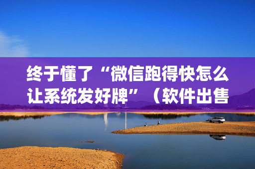 终于懂了“微信跑得快怎么让系统发好牌”（软件出售)
