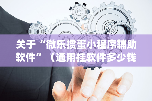 关于“微乐掼蛋小程序辅助软件”（通用挂软件多少钱)