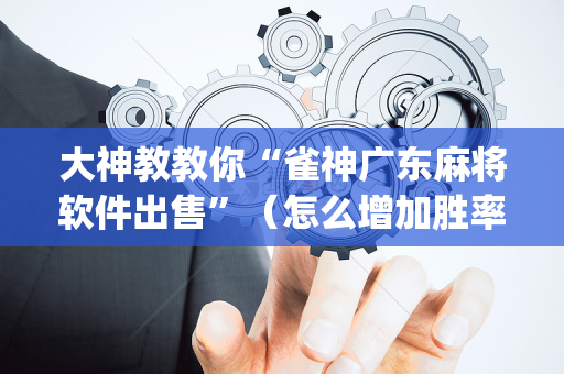 大神教教你“雀神广东麻将软件出售”（怎么增加胜率)