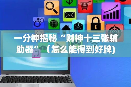 一分钟揭秘“财神十三张辅助器”（怎么能得到好牌)