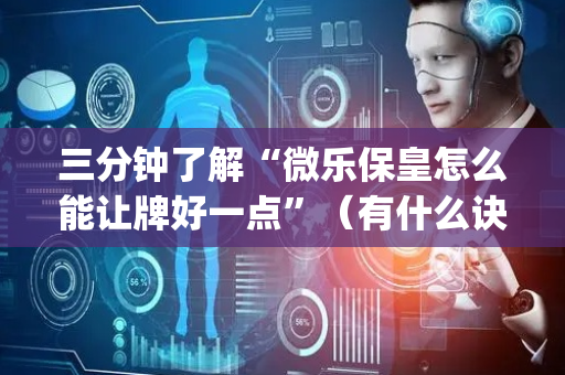 三分钟了解“微乐保皇怎么能让牌好一点”（有什么诀窍)