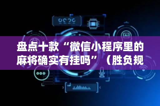 盘点十款“微信小程序里的麻将确实有挂吗”（胜负规律拿好牌)