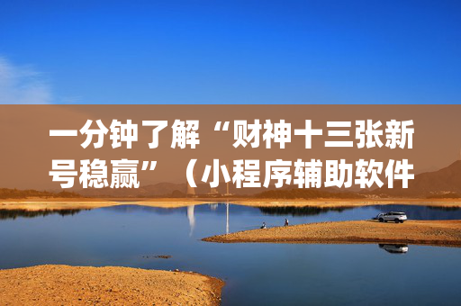 一分钟了解“财神十三张新号稳赢”（小程序辅助软件)