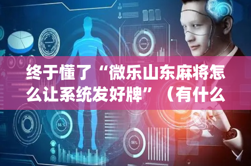 终于懂了“微乐山东麻将怎么让系统发好牌”（有什么诀窍)