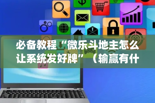 必备教程“微乐斗地主怎么让系统发好牌”（输赢有什么规律)