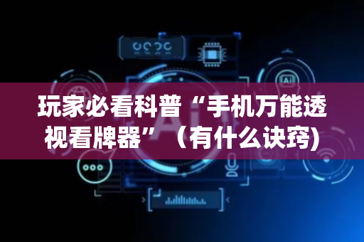 玩家必看科普“手机万能透视看牌器”（有什么诀窍)