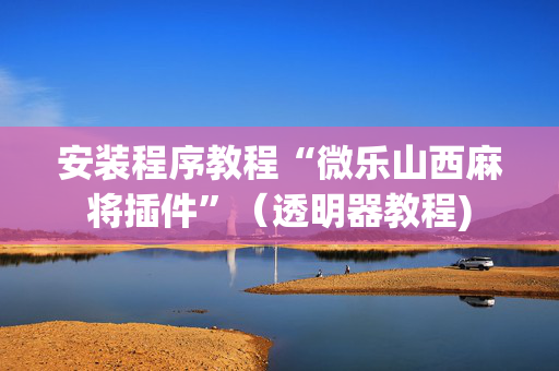 安装程序教程“微乐山西麻将插件”（透明器教程)