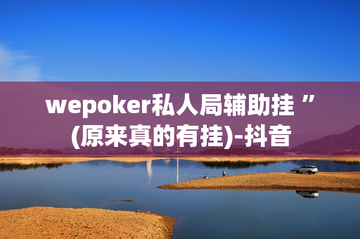 wepoker私人局辅助挂 ”(原来真的有挂)-抖音