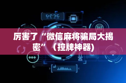厉害了“微信麻将骗局大揭密”（控牌神器)