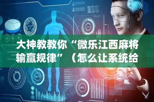 大神教教你“微乐江西麻将输赢规律”（怎么让系统给自己好牌)
