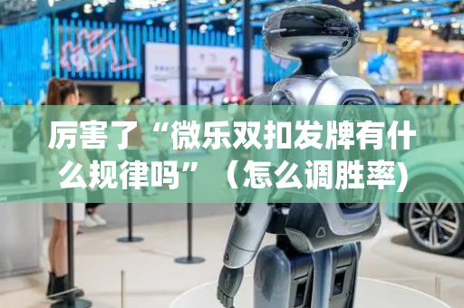 厉害了“微乐双扣发牌有什么规律吗”（怎么调胜率)