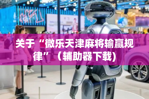 关于“微乐天津麻将输赢规律”（辅助器下载)