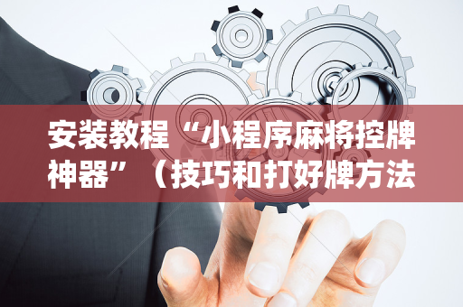 安装教程“小程序麻将控牌神器”（技巧和打好牌方法)
